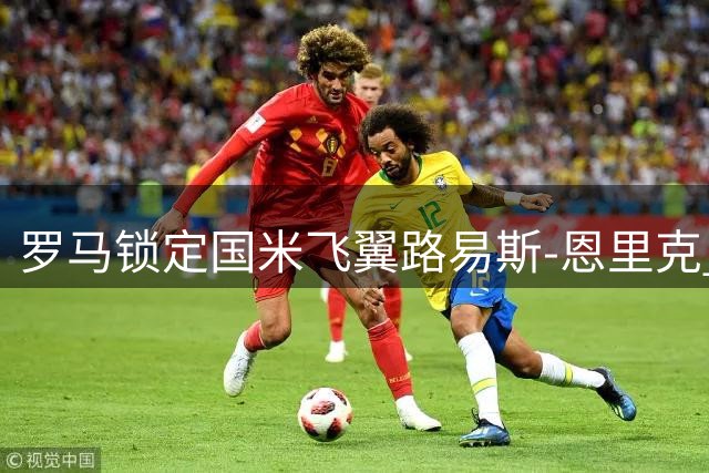 罗马锁定国米飞翼路易斯-恩里克 3000万欧报价磋商中